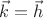 $\vec{k} = \vec{h}$ $\vec{k} = \vec{h}$
