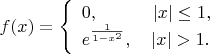 $$f(x) = \left\{\begin{array}{l}
0, \quad \quad \quad |x| \le 1, \\
e^{\frac{1} {1-x^2}}, \quad |x| > 1.
\end{array} \right$$