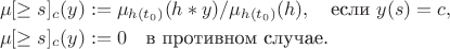 \begin{align*}
\mu[\ge s]_c(y) &:= \mu_{h(t_0)}(h * y) / \mu_{h(t_0)}(h),\quad \text{если }y(s) = c, \\
\mu[\ge s]_c(y) &:= 0\quad \text{в противном случае}.
\end{align*}