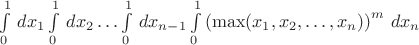 $\int\limits_0^1\,dx_1\int\limits_0^1\,dx_2\ldots\int\limits_0^1\,dx_{n-1}\int\limits_0^1\left(\max(x_1,x_2,\ldots,x_n)\right)^m\,dx_n$