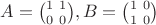 $A = \binom{1 \ 1}{0 \ 0}, B = \binom{1 \ 0}{1 \ 0}$