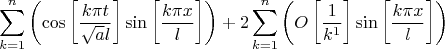 $$\sum _{k=1}^n \left(\cos\left[\frac{k \pi  t}{\sqrt{a} l}\right] \sin\left[\frac{k \pi  x}{l}\right]\right)+2\sum _{k=1}^n \left(O\left[\frac{1}{k^1}\right] \sin\left[\frac{k \pi  x}{l}\right]\right)$$