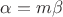 $\alpha=m\beta$