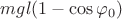 $mgl(1-\cos \varphi_0)$