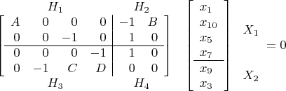 $$\begin{array}{c}
\begin{array}{ccccc}\phantom{-1}& H_1 &\phantom{-1}&\phantom{-1}& H_2\end{array} \\
\left[\begin{array}{rrrr|rr}
A &  0 &  0 &  0 & -1 & B \\
0 &  0 & -1 &  0 &  1 & 0 \\
\hline
0 &  0 &  0 & -1 &  1 & 0 \\
0 & -1 &  C &  D &  0 & 0
\end{array}\right] \\
\begin{array}{ccccc}\phantom{-1}& H_3 &\phantom{-1}&\phantom{-1}& H_4\end{array} \\
\end{array}
\begin{array}{cc}
\left[\begin{array}{l}
x_1 \\
x_{10} \\
x_5 \\
x_7 \\
\hline
x_9 \\
x_3
\end{array}\right] &
\!\!\!\!\begin{array}{c}\mathstrut \\ X_1 \\ \mathstrut \\ \mathstrut \\ X_2 \end{array}\!\!\!\!
\end{array}
=0$$