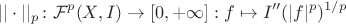 $$
||\cdot||_p \colon \mathcal{F}^p(X,I)\to[0,+\infty] : f\mapsto I''(|f|^p)^{1/p}
$$