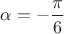 $\alpha = -\dfrac{\pi}{6}$