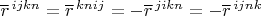 $\overline{r}^{\,ijkn}=\overline{r}^{\,knij}=-\overline{r}^{\,jikn}=-\overline{r}^{\,ijnk}$