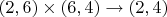 $(2,6)\times(6,4)\to(2,4)$