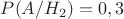 $P(A/H_2)=0,3$