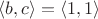 $\langle b,c\rangle=\langle 1,1\rangle$