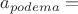 $a_{podema}=$
