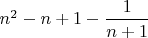 $n^2 - n + 1 - \dfrac{1}{n+1}$