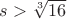$s> \sqrt[3]{16}$