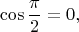 $$\cos \dfrac \pi 2 = 0, $$
