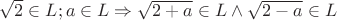 $\sqrt{2} \in L;
a \in L \Rightarrow \sqrt{2+a} \in L \wedge \sqrt{2-a}\in L$