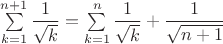 $\sum\limits_{k=1}^{n+1}\dfrac{1}{\sqrt{k}}=\sum\limits_{k=1}^{n}\dfrac{1}{\sqrt{k}}+\dfrac{1}{\sqrt{n+1}}$