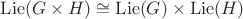 $\operatorname{Lie}(G \times H) \cong \operatorname{Lie}(G) \times \operatorname{Lie}(H)$