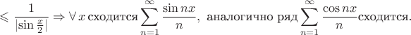$$\leqslant \frac{1}{\lvert\sin {\frac{x}{2}}\rvert}\Rightarrow \forall \, x \, \text {сходится}  \sum^\infty\limits_{n=1}\frac{\sin nx}{n} ,\  \text {аналогично ряд} \sum^\infty\limits_{n=1}\frac{\cos nx}{n} \text{сходится.}$$