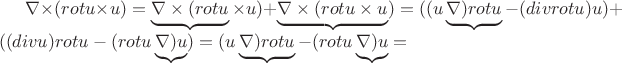 $\nabla \times(rot u\times u) = \underbrace{\nabla\times(rot u}\times u) +\underbrace{\nabla\times(rot u\times u})=((u\underbrace{\nabla)rot u}- (div rot u)u)+((div u)rot u-(rotu \underbrace{\nabla)u})=(u\underbrace{\nabla)rot u}-(rotu \underbrace{\nabla)u}=$