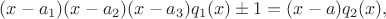 $(x-a_1)(x-a_2)(x-a_3)q_1(x) \pm 1=(x-a)q_2(x),$