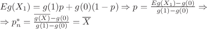 $\[\begin{array}{l}
Eg({X_1}) = g(1)p + g(0)(1 - p) \Rightarrow p = \frac{{Eg({X_1}) - g(0)}}{{g(1) - g(0)}} \Rightarrow \\
 \Rightarrow p_n^* = \frac{{\overline {g(X)}  - g(0)}}{{g(1) - g(0)}} = \overline X 
\end{array}\]$