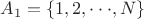 $A_1 =\left\lbrace 1,2,\cdot\cdot\cdot,N\right\rbrace$
