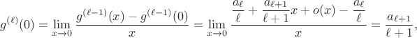 $$
g^{(\ell)}(0) = \lim \limits_{x \to 0} \frac{g^{(\ell-1)}(x) - g^{(\ell-1)}(0)}{x} = \lim \limits_{x \to 0} \dfrac{\dfrac{a_{\ell}}{\ell} + \dfrac{a_{\ell+1}}{\ell+1}x + o(x) - \dfrac{a_{\ell}}{\ell}}{x} = \frac{a_{\ell+1}}{\ell+1},
$$