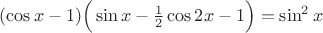 $(\cos x -1) \Big( \sin x - \frac{1}{2} \cos 2x -1 \Big) = \sin^2 x$