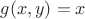 $g(x,y)=x$