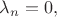 $\lambda_n=0,$