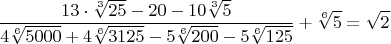$$\frac{13\cdot{\sqrt[3]{25}}-20-10\sqrt[3]{5}}{4\sqrt[6]{5000}+4\sqrt[6]{3125}-5\sqrt[6]{200}-5\sqrt[6]{125}}+\sqrt[6]{5}=\sqrt{2}$$