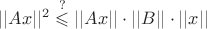 $||Ax||^2 \overset{?}{\leqslant} ||Ax|| \cdot ||B|| \cdot ||x|| $