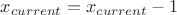 $x_{current}=x_{current}-1$