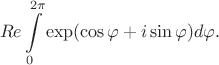 $$Re\int \limits _0^{2\pi }\exp (\cos \varphi +i\sin \varphi )d\varphi .$$