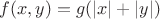 $f(x, y) = g(|x|+|y|)$