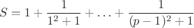 $$S=1+\frac{1}{1^2+1}+\ldots+\frac{1}{(p-1)^2+1}$$