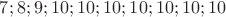 $ 7; 8; 9; 10; 10; 10; 10; 10; 10; 10 $
