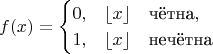 $$f(x) = \begin{cases}0, &      \lfloor {x}\rfloor\quad\text{чётна}, \\
 1, & \lfloor{x}\rfloor\quad\text{нечётна} \end{cases}$$