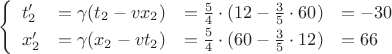 $$\left\{\begin{array}{llll}t_2'&=\gamma(t_2-vx_2)&=\tfrac{5}{4\mathstrut}\cdot(12-\tfrac{3}{5}\cdot 60)&=-30\\x_2'&=\gamma(x_2-vt_2)&=\tfrac{5\mathstrut}{4}\cdot(60-\tfrac{3}{5}\cdot 12)&=66\\\end{array}\right.$$