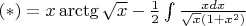 $(*)=x\arctg\sqrt{x} - \frac 1 2 \int \frac {xdx}{\sqrt{x}(1+x^2)}$