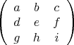 $\left( \begin{array}{ccc} a & b & c \\ d & e & f\\ g & h & i \end{array} \right)$