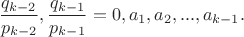$\dfrac{q_{k-2}}{p_{k-2}},\dfrac{q_{k-1}}{p_{k-1}}=0,a_1,a_2,...,a_{k-1}.$