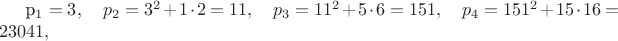 p_1 = 3, \quad p_2 = 3^2 + 1 \cdot 2 = 11, \quad p_3 = 11^2 + 5 \cdot 6 = 151, \quad p_4 = 151^2 + 15 \cdot 16 = 23041, p_1 = 3, \quad p_2 = 3^2 + 1 \cdot 2 = 11, \quad p_3 = 11^2 + 5 \cdot 6 = 151, \quad p_4 = 151^2 + 15 \cdot 16 = 23041,