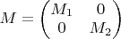 $M=\begin{pmatrix} M_1 & 0 \\ 0 & M_2\end{pmatrix}$