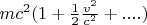 $mc^2(1 + \frac{1}{2}\frac{v^2}{c^2} + ....)$