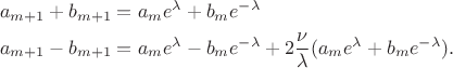 $$
\begin{align}
&a_{m + 1} + b_{m + 1} = a_{m}e^{\lambda} + b_{m}e^{-\lambda} \\
&a_{m + 1} - b_{m + 1} = a_{m}e^{\lambda} - b_{m}e^{-\lambda} + 2\frac{\nu}{\lambda}(a_{m}e^{\lambda} + b_{m}e^{-\lambda}).
\end{align}
$$
