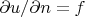 $\partial u/\partial  n=f$