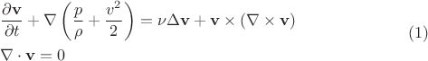 $$\begin{gathered}  \frac{{\partial {\mathbf{v}}}}{{\partial t}} + \nabla \left( {\frac{p}{\rho } + \frac{{v^2 }}{2}} \right) = \nu \Delta {\mathbf{v}} + {\mathbf{v}} \times (\nabla  \times {\mathbf{v}}) \hfill \\  \nabla  \cdot {\mathbf{v}} = 0 \hfill \\ \end{gathered}  \eqno(1)$$