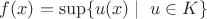 $f(x)=\sup\{u(x)\mid\ u\in K\}$